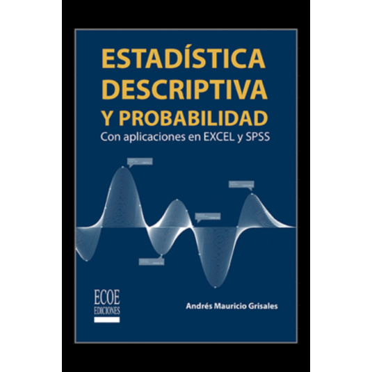 ESTADISTICA DESCRIPTIVA Y PROBABILIDAD CON APLICACIONES EN EXCELL Y SPSS. Con aplicaciones en Excel y SPSS