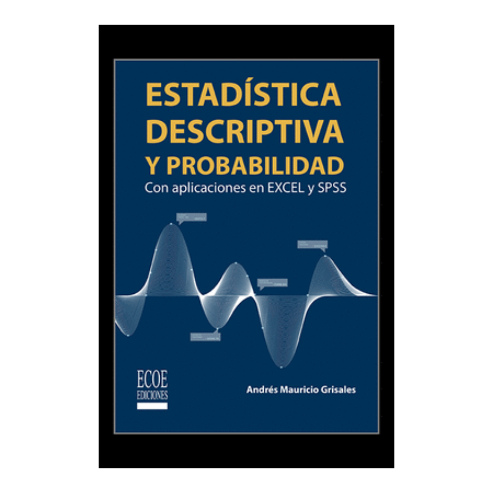 ESTADISTICA DESCRIPTIVA Y PROBABILIDAD CON APLICACIONES EN EXCELL Y SPSS. Con aplicaciones en Excel y SPSS
