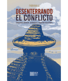 DESENTERRANDO EL CONFLICTO. Empresas mineras, activistas y expertos en el Perú