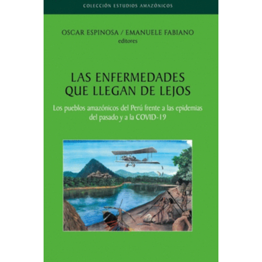 LAS ENFERMEDADES QUE LLEGAN DE LEJOS. Los pueblos amazónicos del Perú frente a las epidemias del pasado y a la COVID-19