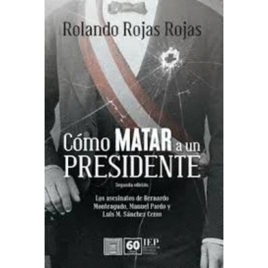 CÓMO MATAR A UN PRESIDENTE. los asesinatos de bernardo monteagudo manuel prado y luis m. sanchez cerro
