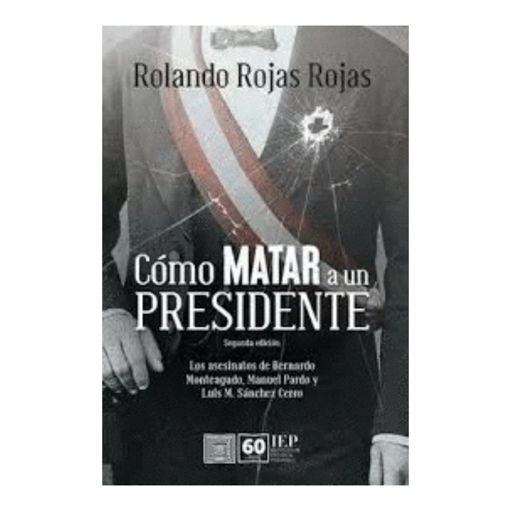 CÓMO MATAR A UN PRESIDENTE. los asesinatos de bernardo monteagudo manuel prado y luis m. sanchez cerro