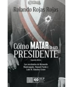 CÓMO MATAR A UN PRESIDENTE. los asesinatos de bernardo monteagudo manuel prado y luis m. sanchez cerro