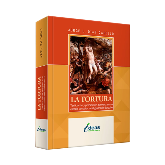 LA TORTURA. Tipificacion y prohibicion absoluta en un estado constitucional global de derecho