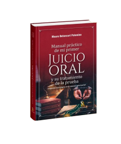 MANUAL PRÁCTICO DE MI PRIMER JUICIO ORAL Y SU TRATAMIENTO DE LA PRUEBA
