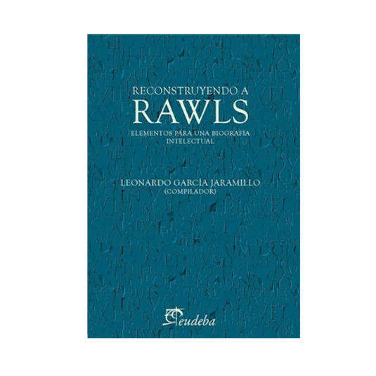 RECONSTRUYENDO A RAWLS ELEMENTOS PARA UNA BIOGRAFÍA INTELECTUAL