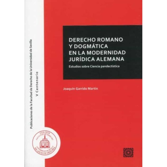 DERECHO ROMANO Y DOGMÁTICA EN LA MODERNIDAD JURÍDICA ALEMANA